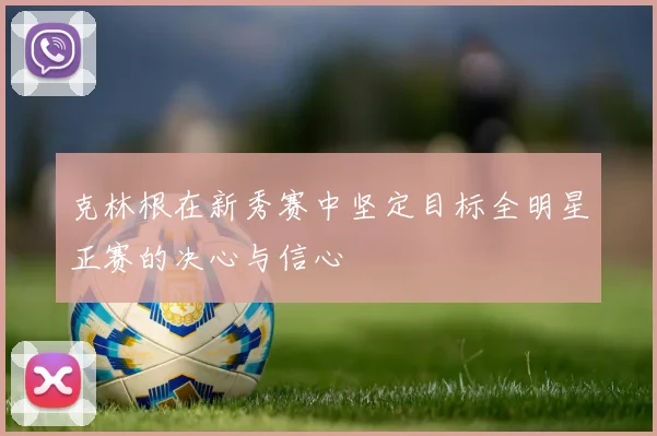 克林根在新秀赛中坚定目标全明星正赛的决心与信心