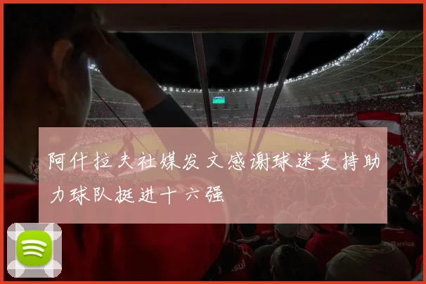 阿什拉夫社媒发文感谢球迷支持助力球队挺进十六强