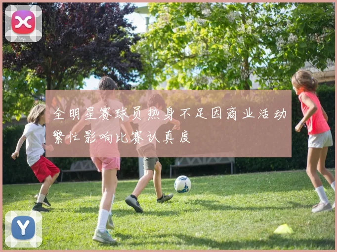 全明星赛球员热身不足因商业活动繁忙影响比赛认真度