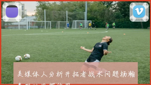 美媒体人分析开拓者战术问题杨瀚森难以发挥作用